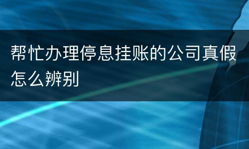 帮忙办理停息挂账的公司真假怎么辨别