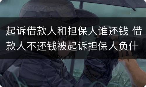 起诉借款人和担保人谁还钱 借款人不还钱被起诉担保人负什么责任