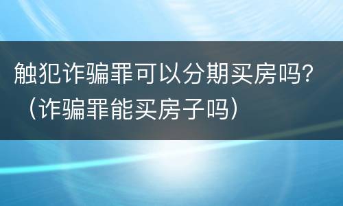 触犯诈骗罪可以分期买房吗？（诈骗罪能买房子吗）