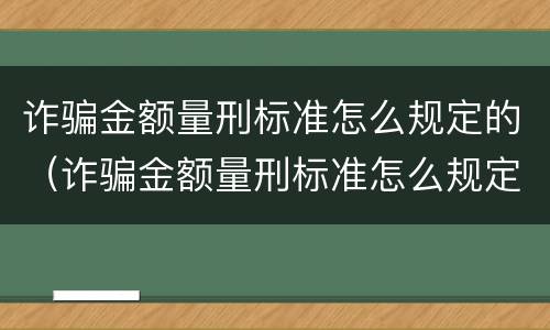 诈骗金额量刑标准怎么规定的（诈骗金额量刑标准怎么规定的啊）