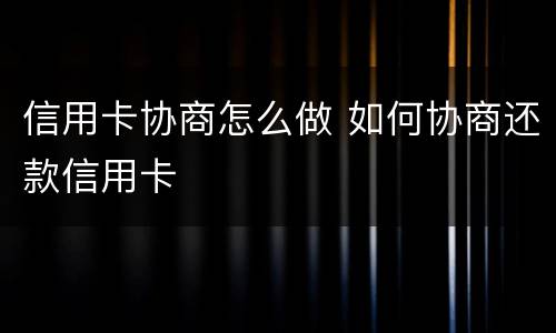 信用卡协商怎么做 如何协商还款信用卡