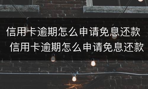 信用卡逾期怎么申请免息还款 信用卡逾期怎么申请免息还款呢