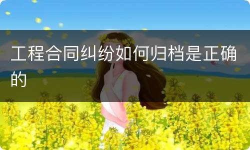 工程合同纠纷如何归档是正确的