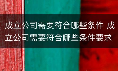 成立公司需要符合哪些条件 成立公司需要符合哪些条件要求