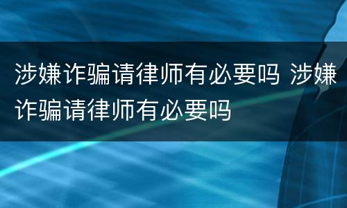 涉嫌诈骗请律师有必要吗 涉嫌诈骗请律师有必要吗