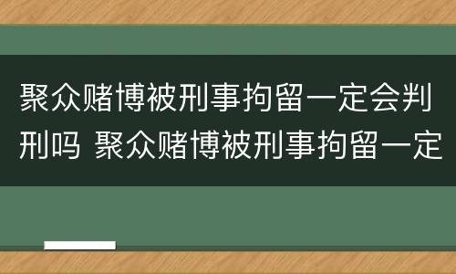 聚众赌博被刑事拘留一定会判刑吗 聚众赌博被刑事拘留一定会判刑吗