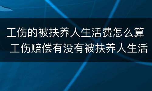 工伤的被扶养人生活费怎么算 工伤赔偿有没有被扶养人生活费
