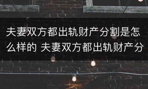 夫妻双方都出轨财产分割是怎么样的 夫妻双方都出轨财产分割是怎么样的表现