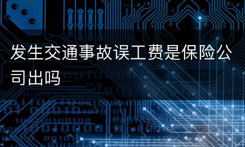 发生交通事故误工费是保险公司出吗