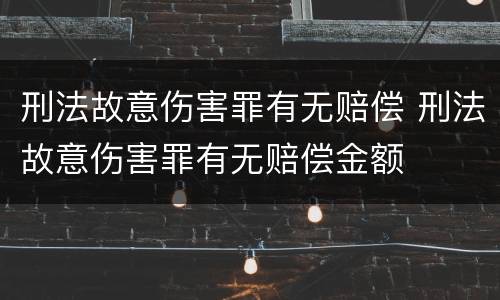 刑法故意伤害罪有无赔偿 刑法故意伤害罪有无赔偿金额
