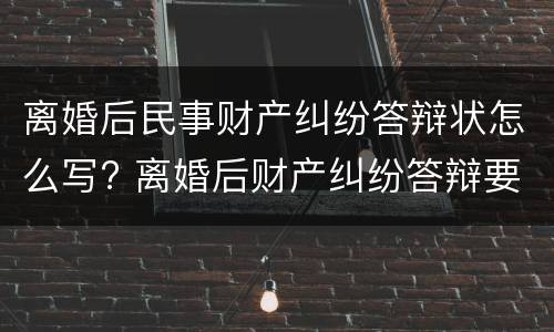 离婚后民事财产纠纷答辩状怎么写? 离婚后财产纠纷答辩要点