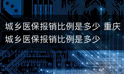 城乡医保报销比例是多少 重庆城乡医保报销比例是多少