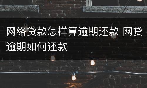 网络贷款怎样算逾期还款 网贷逾期如何还款