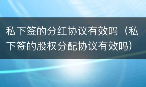 私下签的分红协议有效吗（私下签的股权分配协议有效吗）