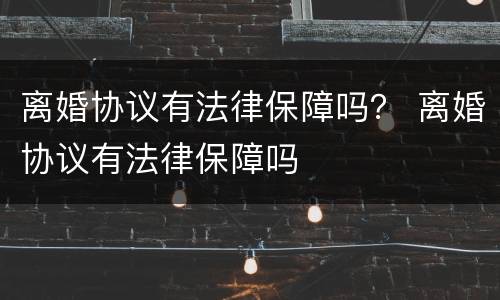 离婚协议有法律保障吗？ 离婚协议有法律保障吗