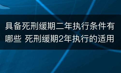 具备死刑缓期二年执行条件有哪些 死刑缓期2年执行的适用条件是什么
