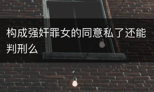 构成强奸罪女的同意私了还能判刑么