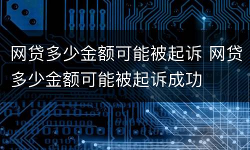 网贷多少金额可能被起诉 网贷多少金额可能被起诉成功