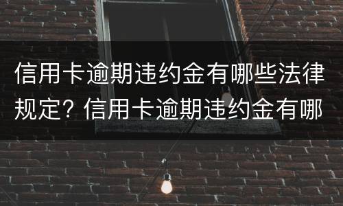 信用卡逾期违约金有哪些法律规定? 信用卡逾期违约金有哪些法律规定可以追偿