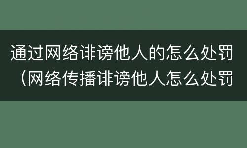 通过网络诽谤他人的怎么处罚（网络传播诽谤他人怎么处罚）