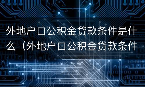 外地户口公积金贷款条件是什么（外地户口公积金贷款条件及要求）