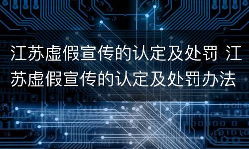 江苏虚假宣传的认定及处罚 江苏虚假宣传的认定及处罚办法