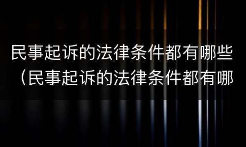 民事起诉的法律条件都有哪些（民事起诉的法律条件都有哪些规定）