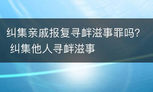 纠集亲戚报复寻衅滋事罪吗？ 纠集他人寻衅滋事