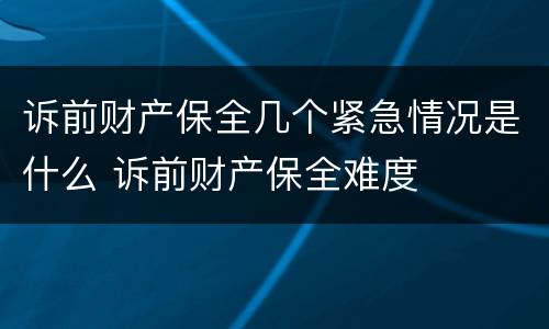 诉前财产保全几个紧急情况是什么 诉前财产保全难度