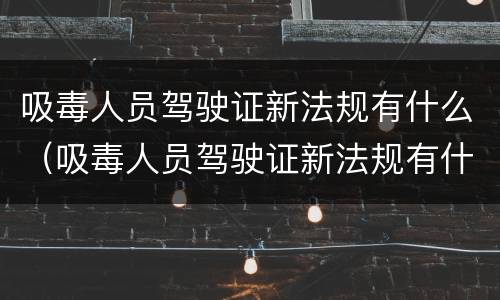 吸毒人员驾驶证新法规有什么（吸毒人员驾驶证新法规有什么要求）