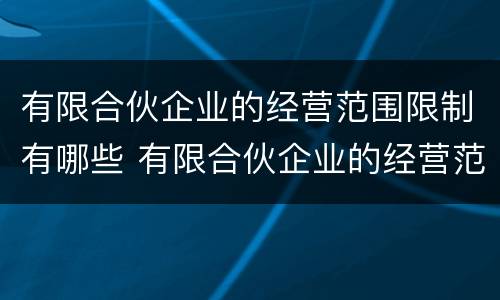 有限合伙企业的经营范围限制有哪些 有限合伙企业的经营范围限制有哪些规定