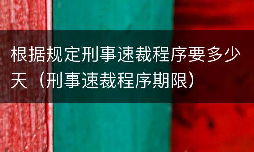 根据规定刑事速裁程序要多少天（刑事速裁程序期限）