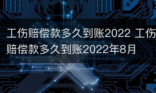 工伤赔偿款多久到账2022 工伤赔偿款多久到账2022年8月