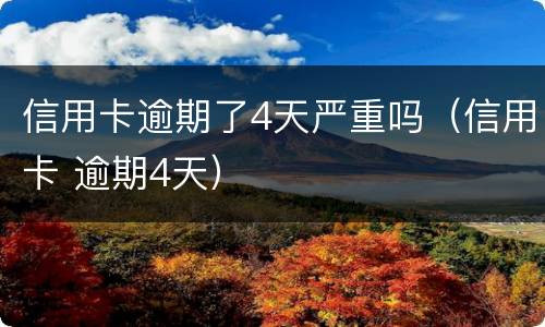 信用卡逾期了4天严重吗（信用卡 逾期4天）