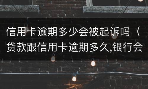 信用卡逾期多少会被起诉吗（贷款跟信用卡逾期多久,银行会起诉）