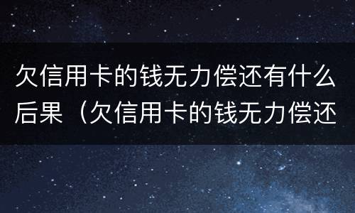 欠信用卡的钱无力偿还有什么后果（欠信用卡的钱无力偿还会不会坐牢）