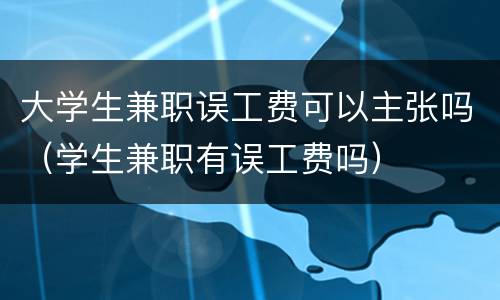 大学生兼职误工费可以主张吗（学生兼职有误工费吗）