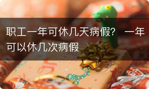 职工一年可休几天病假？ 一年可以休几次病假