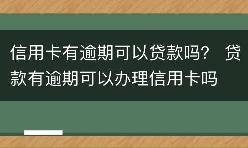 信用卡有逾期可以贷款吗？ 贷款有逾期可以办理信用卡吗
