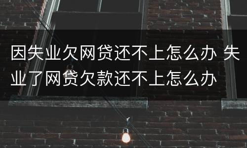 因失业欠网贷还不上怎么办 失业了网贷欠款还不上怎么办