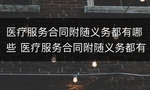 医疗服务合同附随义务都有哪些 医疗服务合同附随义务都有哪些条款