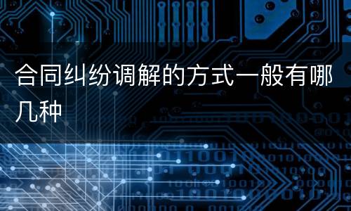 合同纠纷调解的方式一般有哪几种