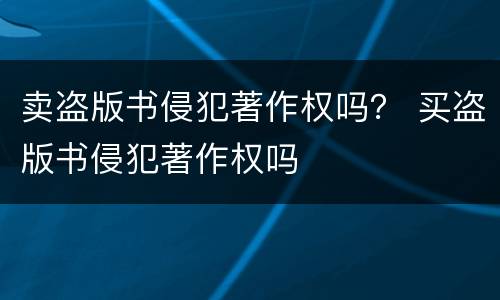 卖盗版书侵犯著作权吗？ 买盗版书侵犯著作权吗
