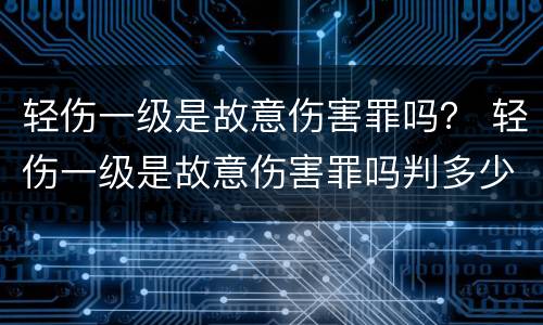 轻伤一级是故意伤害罪吗？ 轻伤一级是故意伤害罪吗判多少年