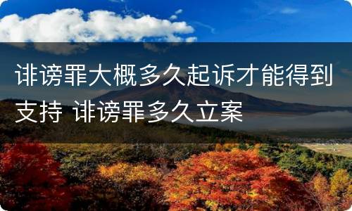 诽谤罪大概多久起诉才能得到支持 诽谤罪多久立案