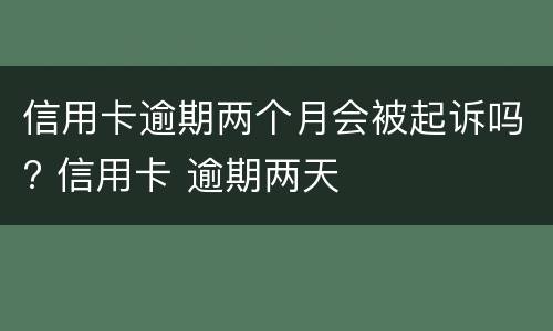 信用卡逾期两个月会被起诉吗? 信用卡 逾期两天