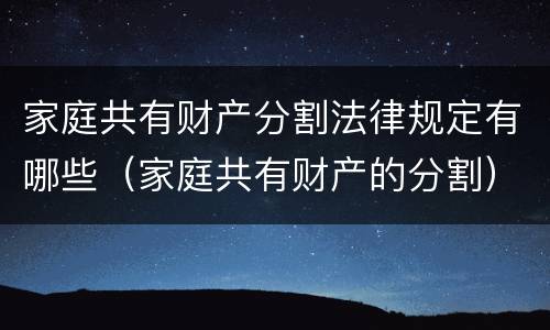 家庭共有财产分割法律规定有哪些（家庭共有财产的分割）