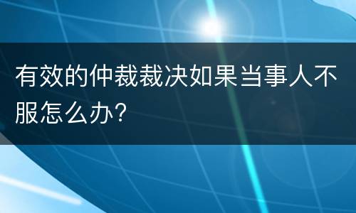 有效的仲裁裁决如果当事人不服怎么办?