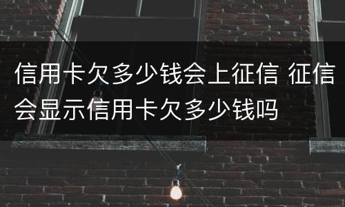 信用卡欠多少钱会上征信 征信会显示信用卡欠多少钱吗