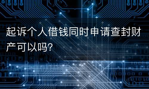 起诉个人借钱同时申请查封财产可以吗？